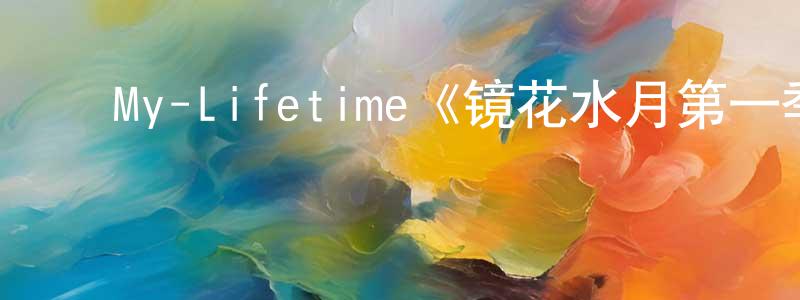 ﻿陈明儒发布﻿My-Lifetime《镜花水月第一季》迅雷下载/在线观看/百度云-都市/情感-美剧天堂